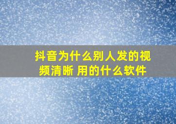 抖音为什么别人发的视频清晰 用的什么软件